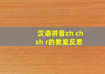 汉语拼音zh ch sh r的教案反思